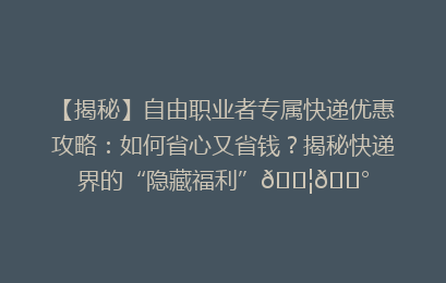 【揭秘】自由职业者专属快递优惠攻略:如何省心又省钱?揭秘快递界的“隐藏福利”📦💰