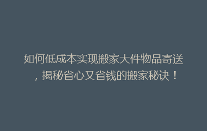 如何低成本实现搬家大件物品寄送,揭秘省心又省钱的搬家秘诀!