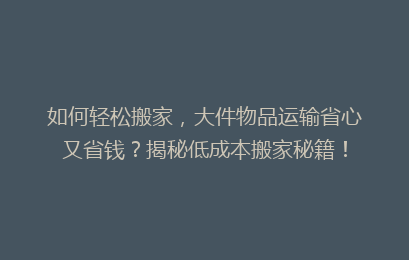 如何轻松搬家，大件物品运输省心又省钱？揭秘低成本搬家秘籍！