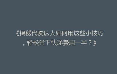 《揭秘代购达人如何用这些小技巧，轻松省下快递费用一半？》
