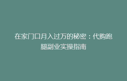 在家门口月入过万的秘密：代购跑腿副业实操指南