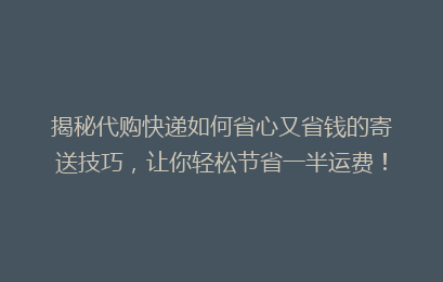 揭秘代购快递如何省心又省钱的寄送技巧，让你轻松节省一半运费！