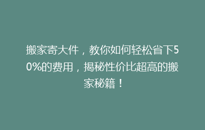 搬家寄大件，教你如何轻松省下50%的费用，揭秘性价比超高的搬家秘籍！