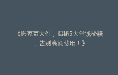 《搬家寄大件，揭秘5大省钱秘籍，告别高额费用！》