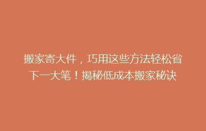 搬家寄大件，巧用这些方法轻松省下一大笔！揭秘低成本搬家秘诀
