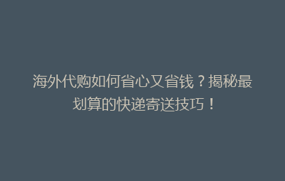 海外代购如何省心又省钱？揭秘最划算的快递寄送技巧！