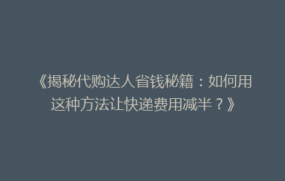 《揭秘代购达人省钱秘籍：如何用这种方法让快递费用减半？》