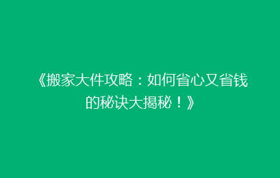《搬家大件攻略:如何省心又省钱的秘诀大揭秘!》