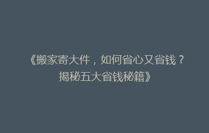《搬家寄大件，如何省心又省钱？揭秘五大省钱秘籍》
