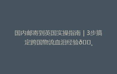 国内邮寄到英国实操指南｜3步搞定跨国物流血泪经验💸