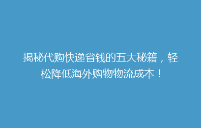 揭秘代购快递省钱的五大秘籍，轻松降低海外购物物流成本！