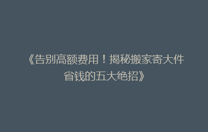 《告别高额费用！揭秘搬家寄大件省钱的五大绝招》