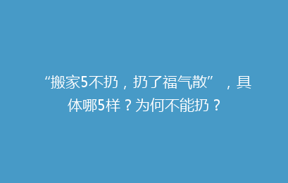 “搬家5不扔，扔了福气散”，具体哪5样？为何不能扔？