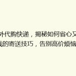 海外代购快递，揭秘如何省心又省钱的寄送技巧，告别高价烦恼！