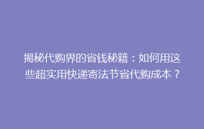揭秘代购界的省钱秘籍:如何用这些超实用快递寄法节省代购成本?