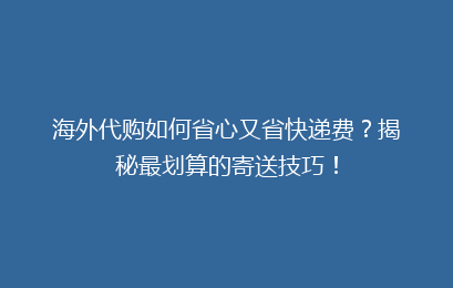 海外代购如何省心又省快递费?揭秘最划算的寄送技巧!