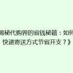 《揭秘代购界的省钱秘籍：如何用快递寄送方式节省开支？》