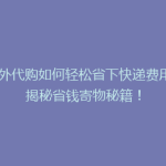 海外代购如何轻松省下快递费用？揭秘省钱寄物秘籍！