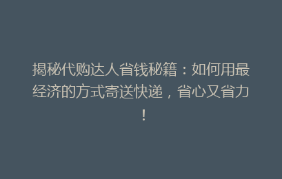 揭秘代购达人省钱秘籍：如何用最经济的方式寄送快递，省心又省力！