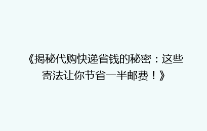 《揭秘代购快递省钱的秘密：这些寄法让你节省一半邮费！》