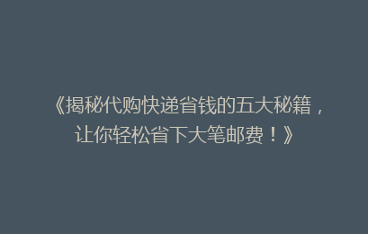 《揭秘代购快递省钱的五大秘籍，让你轻松省下大笔邮费！》