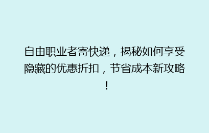 自由职业者寄快递，揭秘如何享受隐藏的优惠折扣，节省成本新攻略！