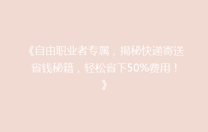 《自由职业者专属，揭秘快递寄送省钱秘籍，轻松省下50%费用！》