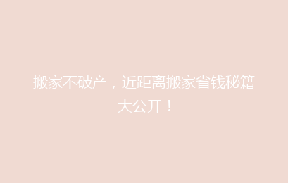搬家不破产，近距离搬家省钱秘籍大公开！