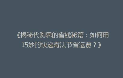 《揭秘代购界的省钱秘籍:如何用巧妙的快递寄法节省运费?》