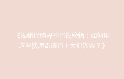 《揭秘代购界的省钱秘籍：如何用这些快递寄法省下大把钞票？》