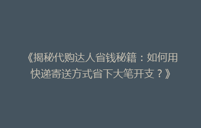 《揭秘代购达人省钱秘籍：如何用快递寄送方式省下大笔开支？》