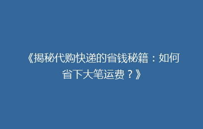 《揭秘代购快递的省钱秘籍：如何省下大笔运费？》