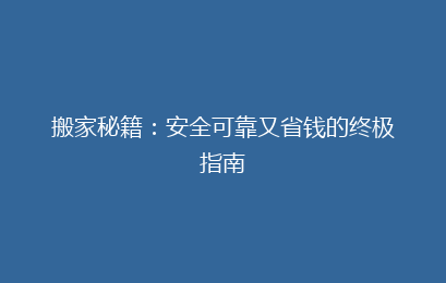 搬家秘籍：安全可靠又省钱的终极指南