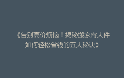 《告别高价烦恼！揭秘搬家寄大件如何轻松省钱的五大秘诀》