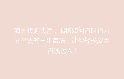 海外代购快递,揭秘如何省时省力又省钱的三步寄法,让你轻松成为省钱达人!