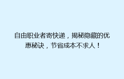 自由职业者寄快递，揭秘隐藏的优惠秘诀，节省成本不求人！