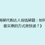 《揭秘代购达人省钱秘籍：如何用最实惠的方式寄快递？》
