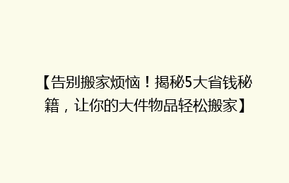 【告别搬家烦恼！揭秘5大省钱秘籍，让你的大件物品轻松搬家】