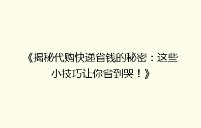 《揭秘代购快递省钱的秘密：这些小技巧让你省到哭！》