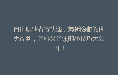 自由职业者寄快递，揭秘隐藏的优惠福利，省心又省钱的小技巧大公开！