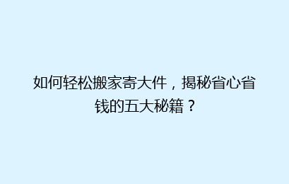 如何轻松搬家寄大件,揭秘省心省钱的五大秘籍?