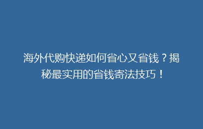 海外代购快递如何省心又省钱？揭秘最实用的省钱寄法技巧！