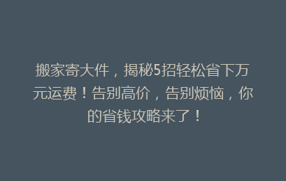 搬家寄大件，揭秘5招轻松省下万元运费！告别高价，告别烦恼，你的省钱攻略来了！