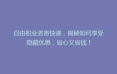 自由职业者寄快递,揭秘如何享受隐藏优惠,省心又省钱!