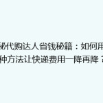 揭秘代购达人省钱秘籍：如何用这种方法让快递费用一降再降？