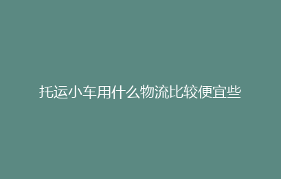 托运小车用什么物流比较便宜些