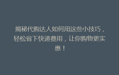 揭秘代购达人如何用这些小技巧，轻松省下快递费用，让你购物更实惠！