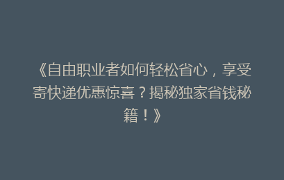 《自由职业者如何轻松省心，享受寄快递优惠惊喜？揭秘独家省钱秘籍！》