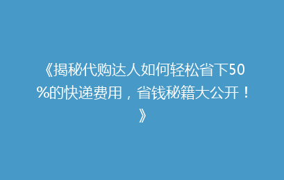 《揭秘代购达人如何轻松省下50%的快递费用,省钱秘籍大公开!》