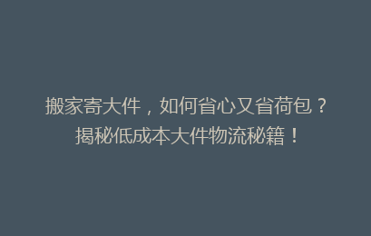 搬家寄大件，如何省心又省荷包？揭秘低成本大件物流秘籍！
